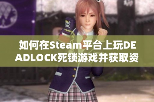 如何在Steam平台上玩DEADLOCK死锁游戏并获取资格攻略