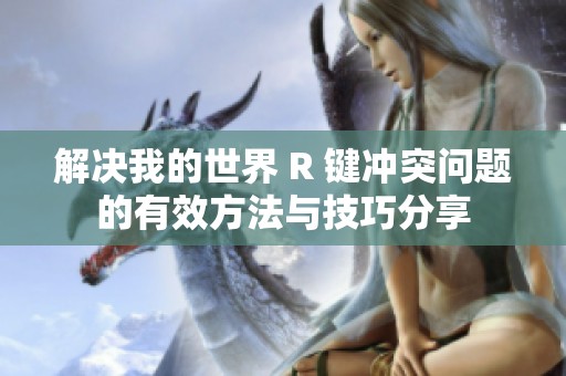 解决我的世界 R 键冲突问题的有效方法与技巧分享