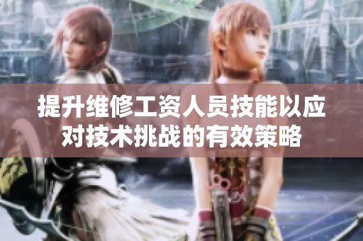 提升维修工资人员技能以应对技术挑战的有效策略