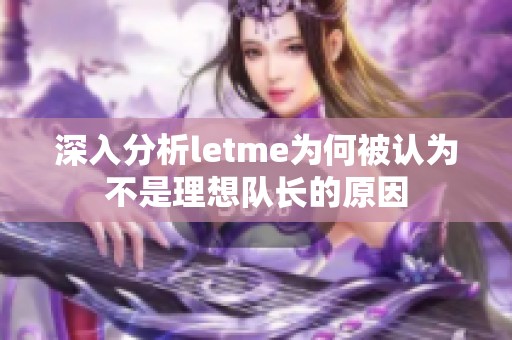 深入分析letme为何被认为不是理想队长的原因