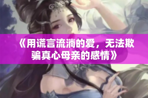 《用谎言流淌的爱，无法欺骗真心母亲的感情》