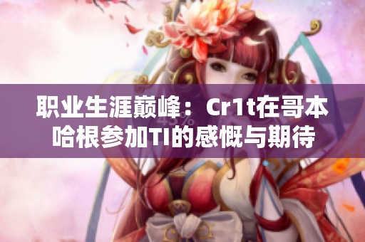 职业生涯巅峰：Cr1t在哥本哈根参加TI的感慨与期待