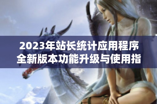2023年站长统计应用程序全新版本功能升级与使用指南