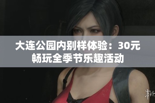 大连公园内别样体验：30元畅玩全季节乐趣活动