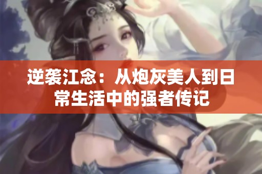 逆袭江念：从炮灰美人到日常生活中的强者传记
