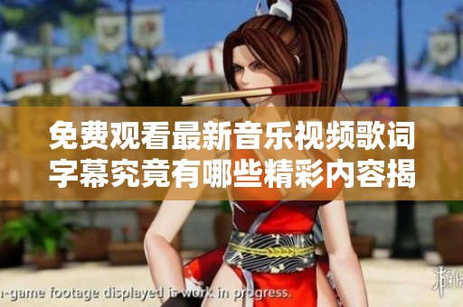 免费观看最新音乐视频歌词字幕究竟有哪些精彩内容揭秘