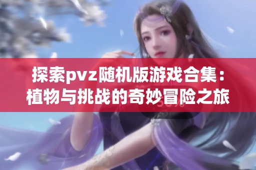 探索pvz随机版游戏合集：植物与挑战的奇妙冒险之旅