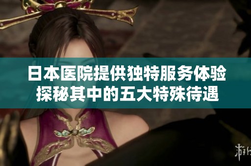 日本医院提供独特服务体验 探秘其中的五大特殊待遇