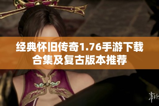 经典怀旧传奇1.76手游下载合集及复古版本推荐