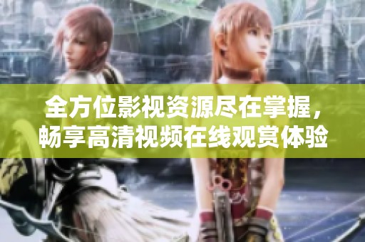 全方位影视资源尽在掌握，畅享高清视频在线观赏体验