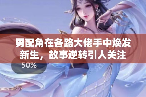男配角在各路大佬手中焕发新生，故事逆转引人关注