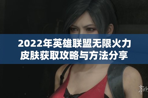 2022年英雄联盟无限火力皮肤获取攻略与方法分享