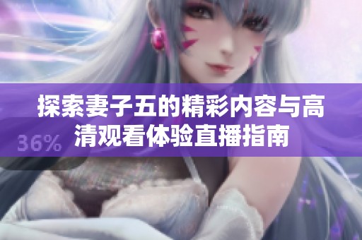 探索妻子五的精彩内容与高清观看体验直播指南