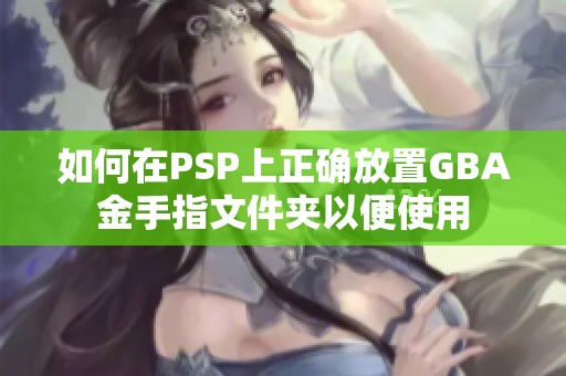如何在PSP上正确放置GBA金手指文件夹以便使用