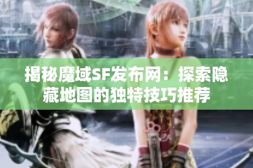 揭秘魔域SF发布网：探索隐藏地图的独特技巧推荐