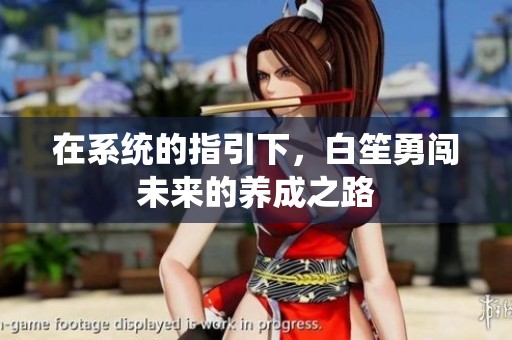 在系统的指引下，白笙勇闯未来的养成之路