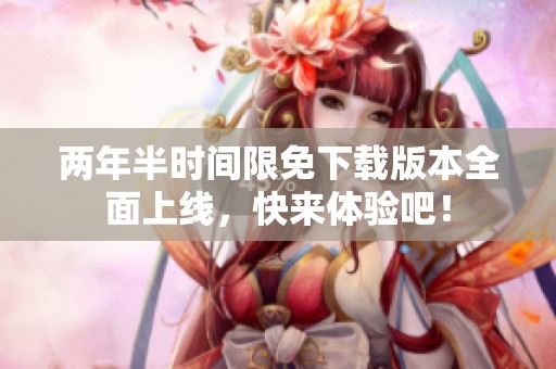 两年半时间限免下载版本全面上线，快来体验吧！