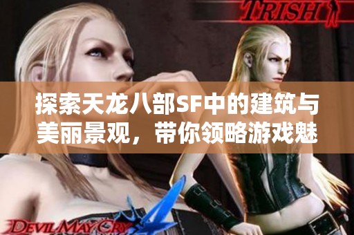 探索天龙八部SF中的建筑与美丽景观，带你领略游戏魅力