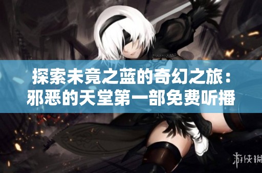 探索未竟之蓝的奇幻之旅：邪恶的天堂第一部免费听播
