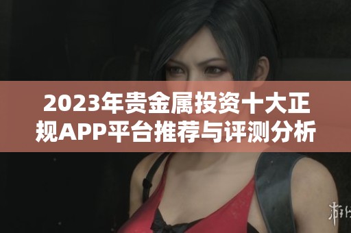 2023年贵金属投资十大正规APP平台推荐与评测分析