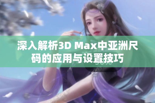 深入解析3D Max中亚洲尺码的应用与设置技巧