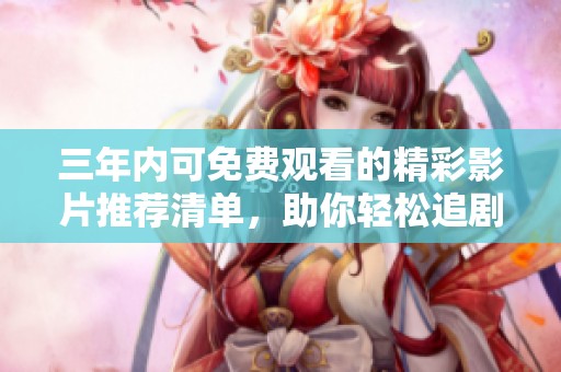 三年内可免费观看的精彩影片推荐清单，助你轻松追剧