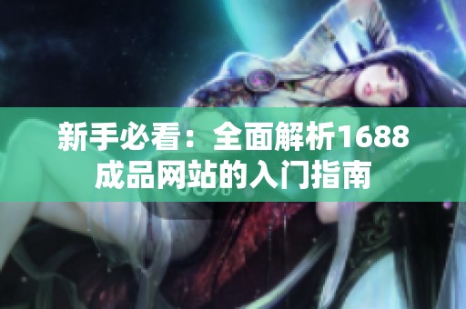 新手必看：全面解析1688成品网站的入门指南
