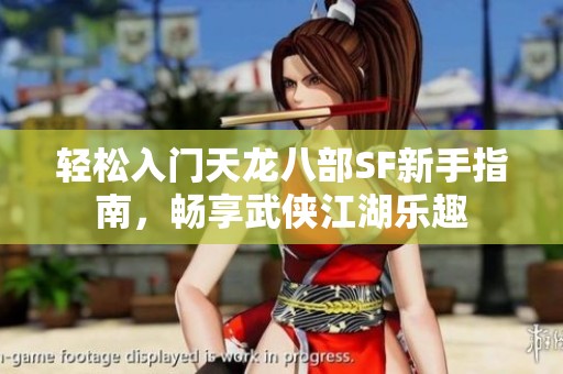 轻松入门天龙八部SF新手指南，畅享武侠江湖乐趣