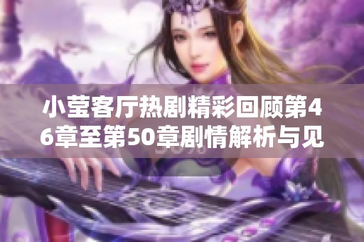 小莹客厅热剧精彩回顾第46章至第50章剧情解析与见解