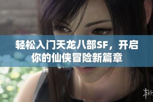轻松入门天龙八部SF，开启你的仙侠冒险新篇章