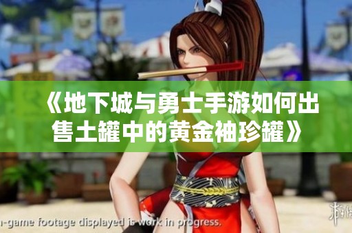 《地下城与勇士手游如何出售土罐中的黄金袖珍罐》