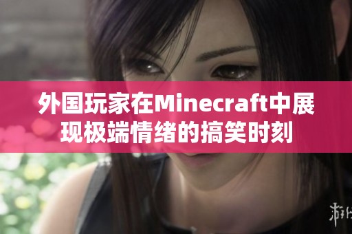 外国玩家在Minecraft中展现极端情绪的搞笑时刻