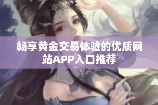 畅享黄金交易体验的优质网站APP入口推荐