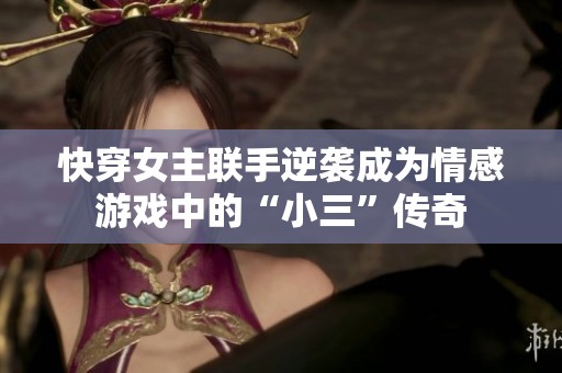 快穿女主联手逆袭成为情感游戏中的“小三”传奇