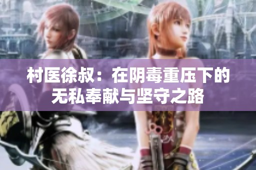村医徐叔：在阴毒重压下的无私奉献与坚守之路