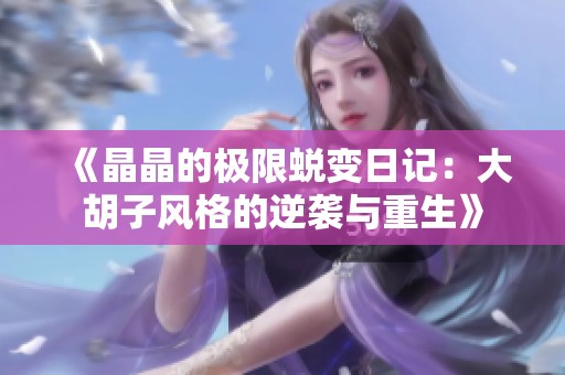 《晶晶的极限蜕变日记：大胡子风格的逆袭与重生》
