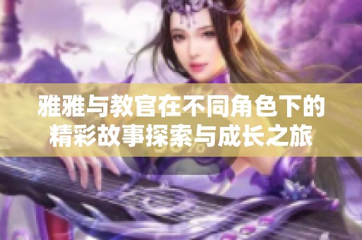 雅雅与教官在不同角色下的精彩故事探索与成长之旅