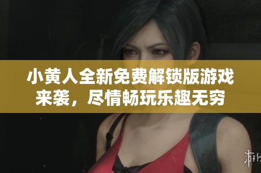 小黄人全新免费解锁版游戏来袭，尽情畅玩乐趣无穷