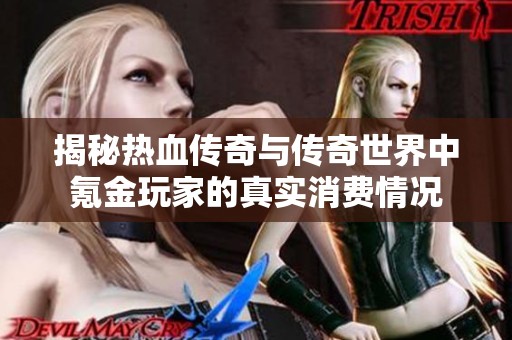 揭秘热血传奇与传奇世界中氪金玩家的真实消费情况