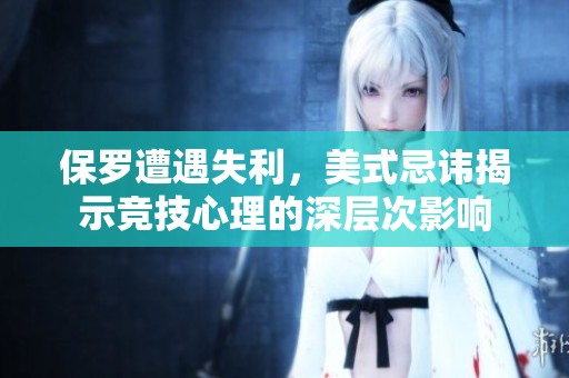 保罗遭遇失利，美式忌讳揭示竞技心理的深层次影响