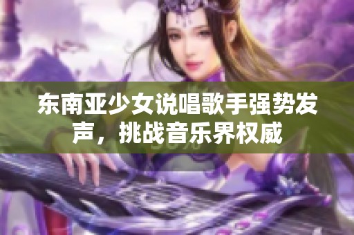 东南亚少女说唱歌手强势发声，挑战音乐界权威