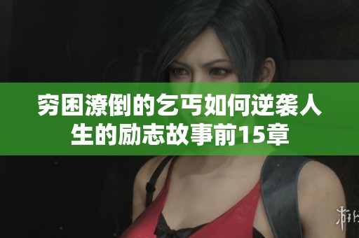 穷困潦倒的乞丐如何逆袭人生的励志故事前15章