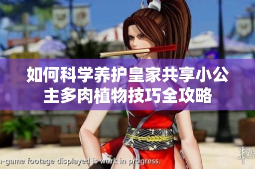如何科学养护皇家共享小公主多肉植物技巧全攻略