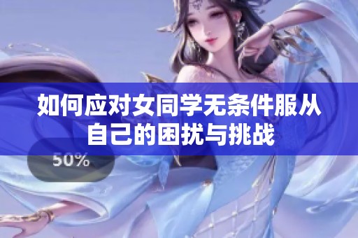 如何应对女同学无条件服从自己的困扰与挑战
