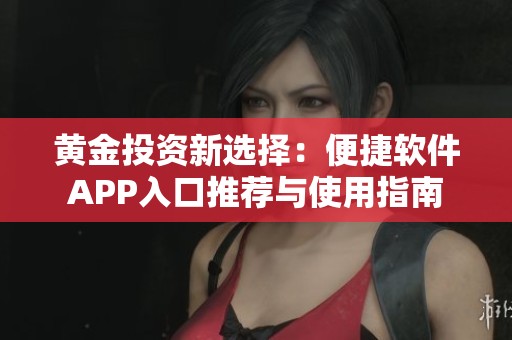 黄金投资新选择：便捷软件APP入口推荐与使用指南