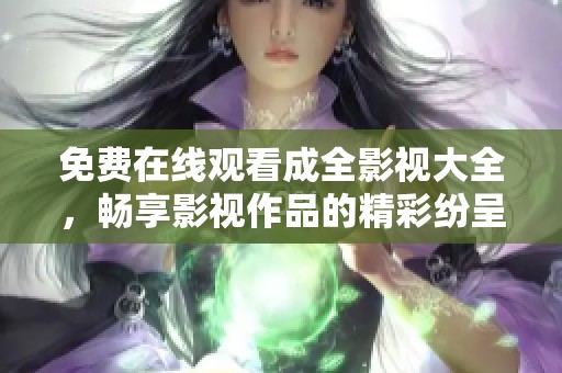 免费在线观看成全影视大全，畅享影视作品的精彩纷呈