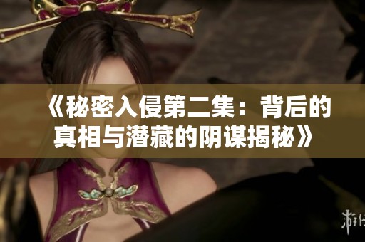 《秘密入侵第二集：背后的真相与潜藏的阴谋揭秘》