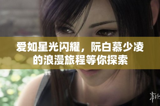 爱如星光闪耀，阮白慕少凌的浪漫旅程等你探索