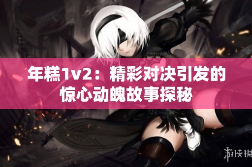 年糕1v2：精彩对决引发的惊心动魄故事探秘