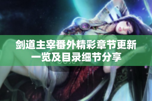 剑道主宰番外精彩章节更新一览及目录细节分享